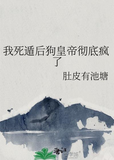 我死遁后狗皇帝彻底疯了